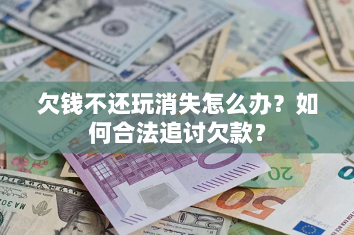 北京欠钱不还玩消失怎么办？如何合法追讨欠款？