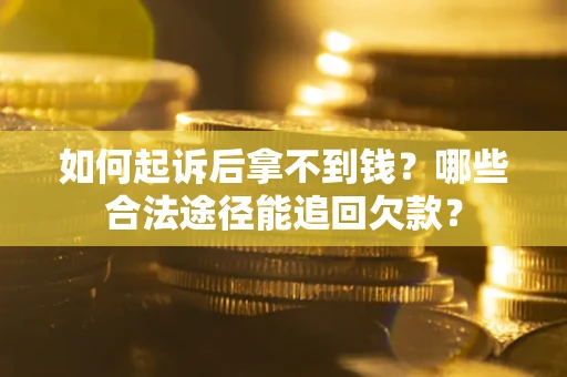 北京如何起诉后拿不到钱？哪些合法途径能追回欠款？