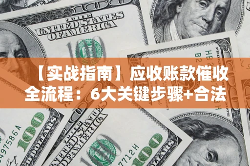 北京【实战指南】应收账款催收全流程：6大关键步骤+合法回款技巧