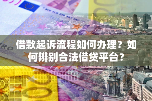 北京借款起诉流程如何办理？如何辨别合法借贷平台？