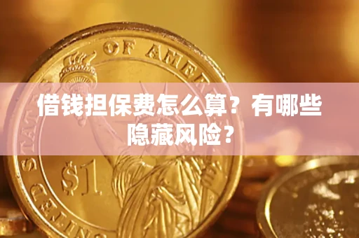北京借钱担保费怎么算？有哪些隐藏风险？