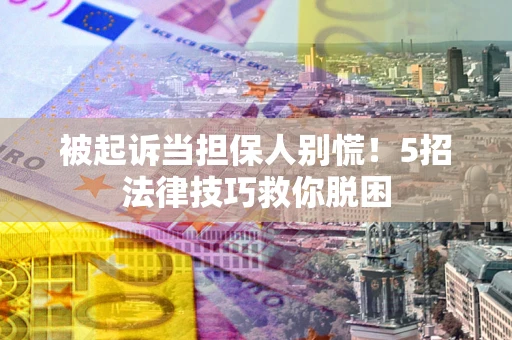 北京被起诉当担保人别慌！5招法律技巧救你脱困
