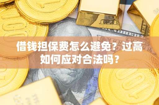 北京借钱担保费怎么避免？过高如何应对合法吗？