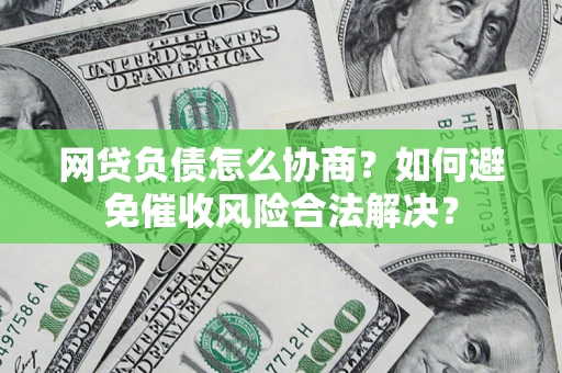 北京网贷负债怎么协商？如何避免催收风险合法解决？