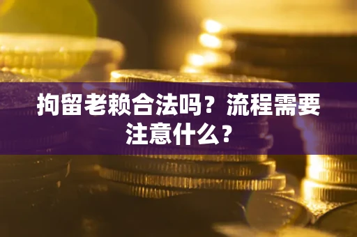 北京拘留老赖合法吗？流程需要注意什么？
