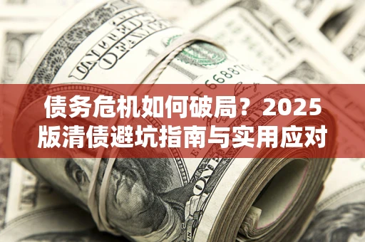北京债务危机如何破局？2025版清债避坑指南与实用应对策略