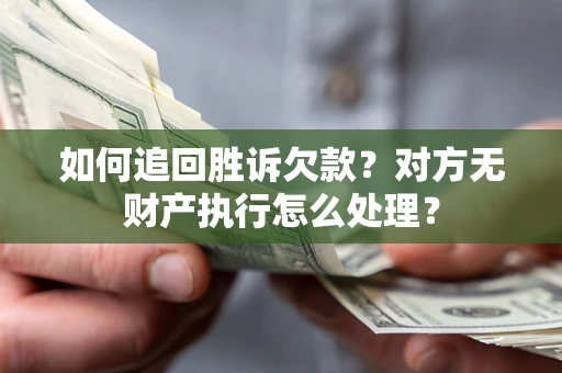 北京如何追回胜诉欠款？对方无财产执行怎么处理？