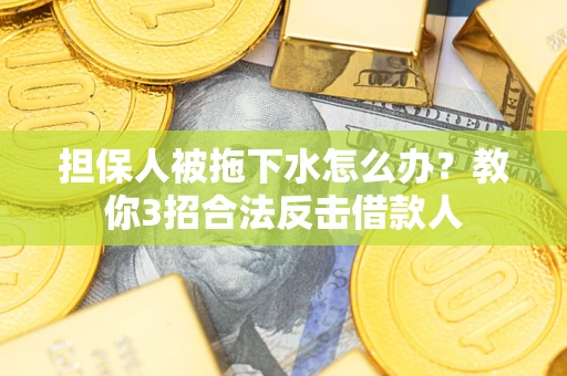 北京担保人被拖下水怎么办？教你3招合法反击借款人