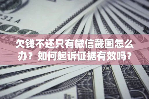 北京欠钱不还只有微信截图怎么办？如何起诉证据有效吗？