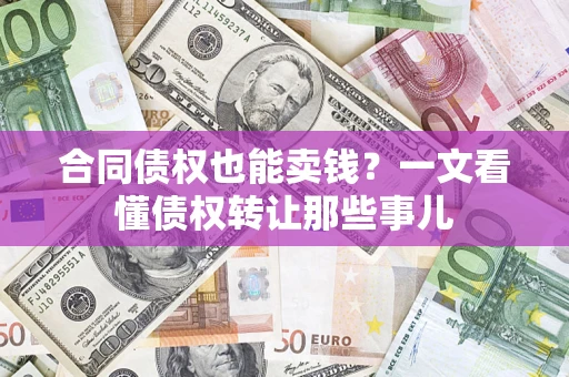 北京合同债权也能卖钱？一文看懂债权转让那些事儿