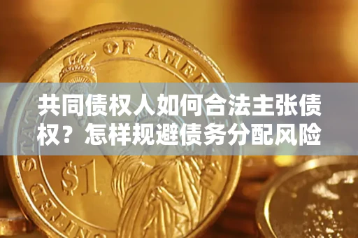 北京共同债权人如何合法主张债权？怎样规避债务分配风险？