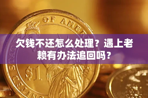 北京欠钱不还怎么处理？遇上老赖有办法追回吗？