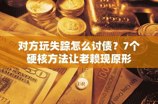 北京对方玩失踪怎么讨债？7个硬核方法让老赖现原形