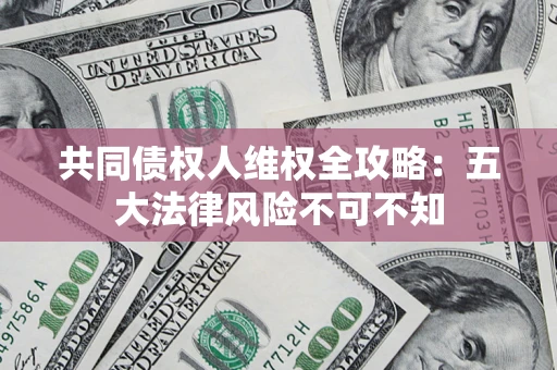 北京共同债权人维权全攻略：五大法律风险不可不知