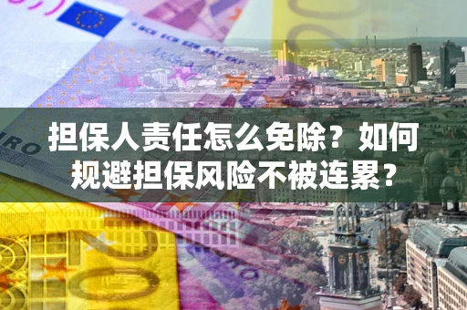北京担保人责任怎么免除？如何规避担保风险不被连累？