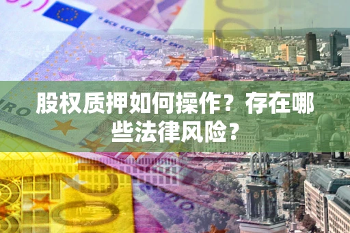 北京股权质押如何操作？存在哪些法律风险？