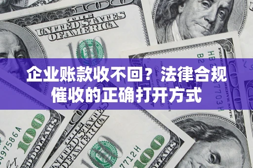 北京企业账款收不回？法律合规催收的正确打开方式