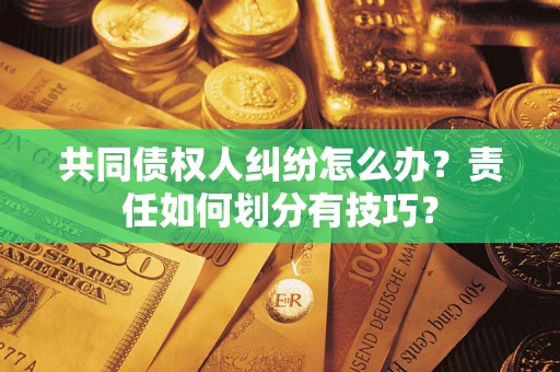 北京共同债权人纠纷怎么办？责任如何划分有技巧？