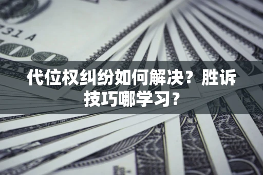 北京代位权纠纷如何解决？胜诉技巧哪学习？
