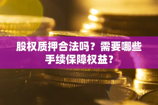 北京股权质押合法吗？需要哪些手续保障权益？