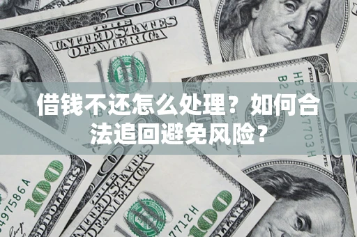 北京借钱不还怎么处理？如何合法追回避免风险？