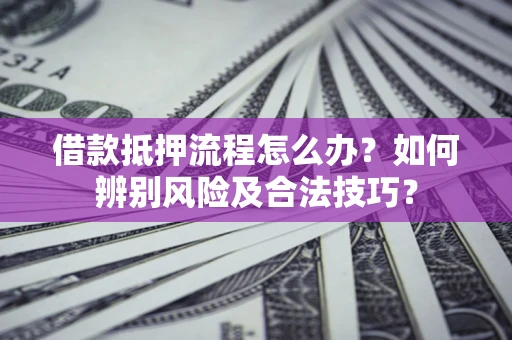 北京借款抵押流程怎么办？如何辨别风险及合法技巧？