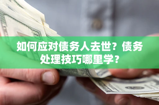 北京如何应对债务人去世？债务处理技巧哪里学？