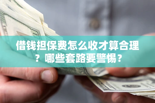 北京借钱担保费怎么收才算合理？哪些套路要警惕？