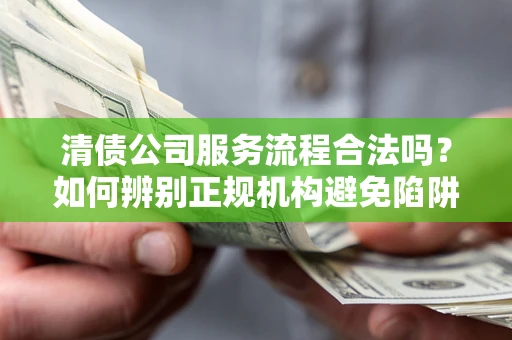 北京清债公司服务流程合法吗？如何辨别正规机构避免陷阱？