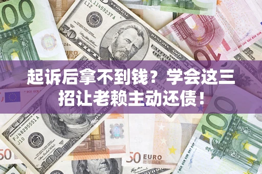 北京起诉后拿不到钱？学会这三招让老赖主动还债！