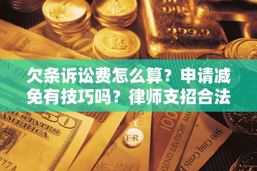 北京欠条诉讼费怎么算？申请减免有技巧吗？律师支招合法省钱