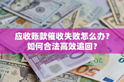 北京应收账款催收失败怎么办？如何合法高效追回？
