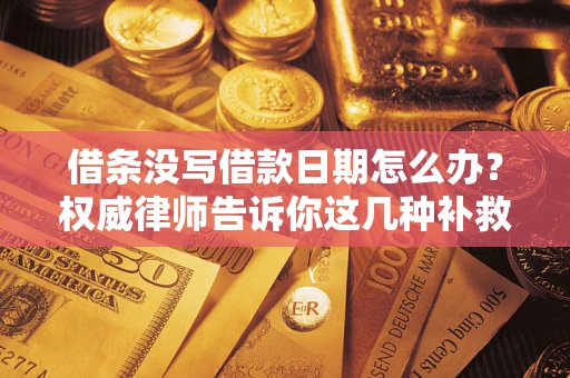北京借条没写借款日期怎么办？权威律师告诉你这几种补救方法！