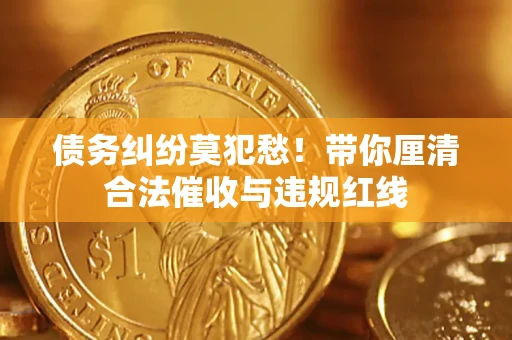 北京债务纠纷莫犯愁！带你厘清合法催收与违规红线