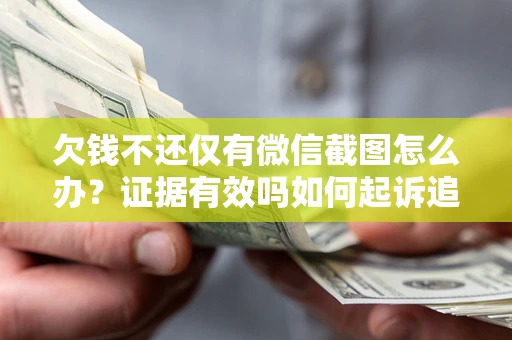 北京欠钱不还仅有微信截图怎么办？证据有效吗如何起诉追回欠款？