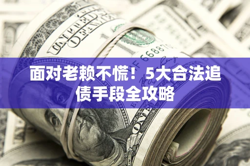 北京面对老赖不慌！5大合法追债手段全攻略