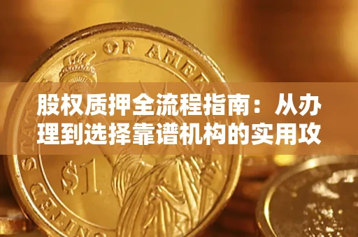 北京股权质押全流程指南：从办理到选择靠谱机构的实用攻略