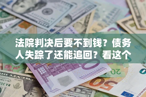 北京法院判决后要不到钱？债务人失踪了还能追回？看这个方法！