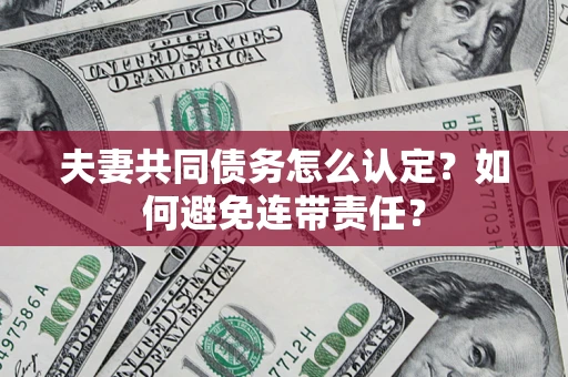 北京夫妻共同债务怎么认定？如何避免连带责任？