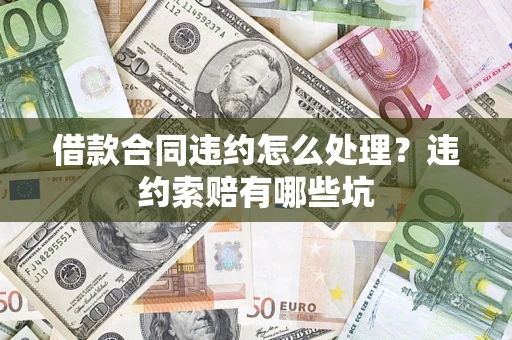 北京借款合同违约怎么处理？违约索赔有哪些坑