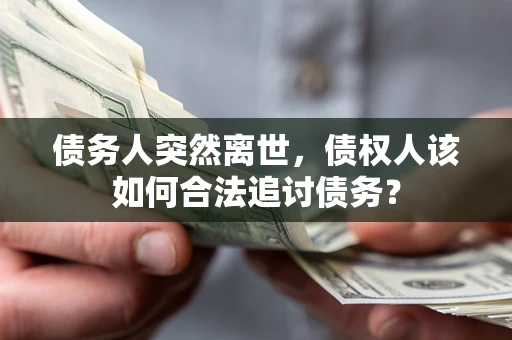 北京债务人突然离世，债权人该如何合法追讨债务？