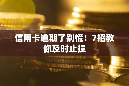 北京信用卡逾期了别慌！7招教你及时止损