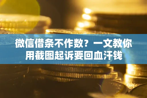 北京微信借条不作数？一文教你用截图起诉要回血汗钱