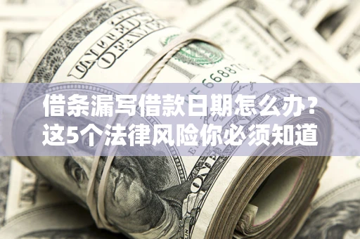 北京借条漏写借款日期怎么办？这5个法律风险你必须知道
