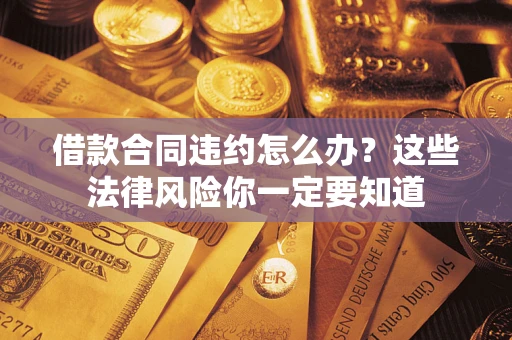 北京借款合同违约怎么办？这些法律风险你一定要知道
