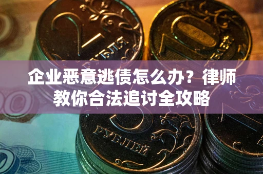 北京企业恶意逃债怎么办？律师教你合法追讨全攻略