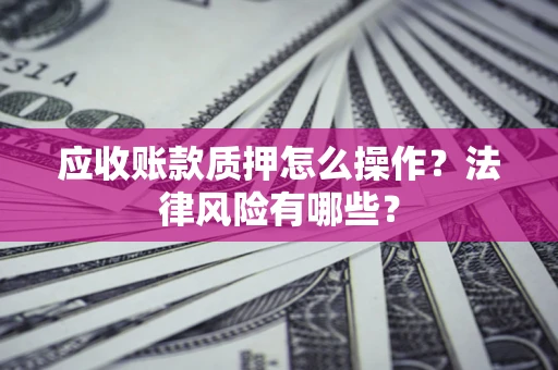 北京应收账款质押怎么操作？法律风险有哪些？
