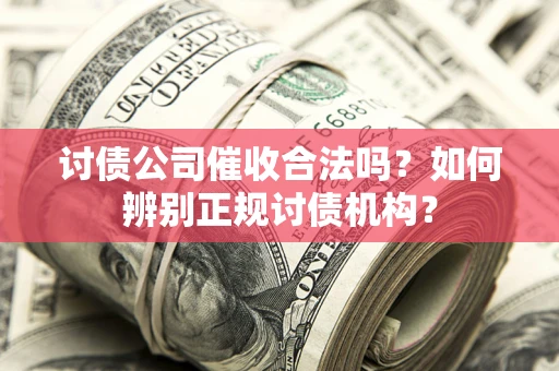 北京讨债公司催收合法吗？如何辨别正规讨债机构？