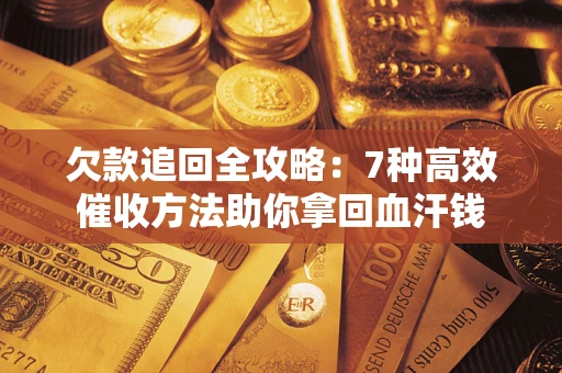 北京欠款追回全攻略：7种高效催收方法助你拿回血汗钱