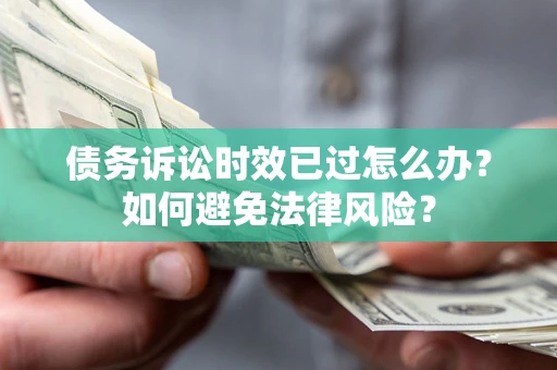 北京债务诉讼时效已过怎么办？如何避免法律风险？